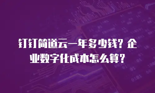钉钉简道云一年多少钱？企业数字化成本怎么算？
