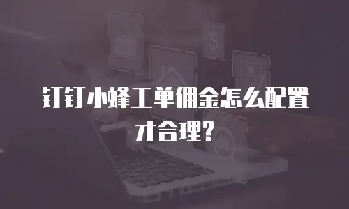 钉钉小蜂工单佣金怎么配置才合理？