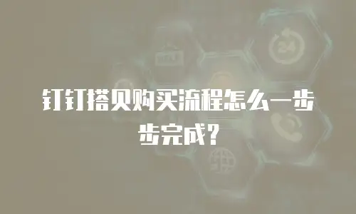 钉钉搭贝购买流程怎么一步步完成？