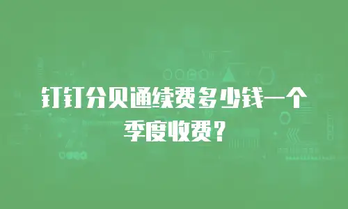 钉钉分贝通续费多少钱一个季度收费？
