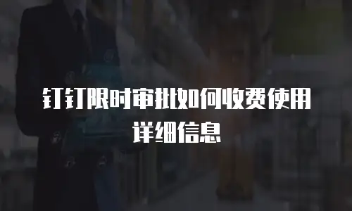 钉钉限时审批如何收费使用详细信息