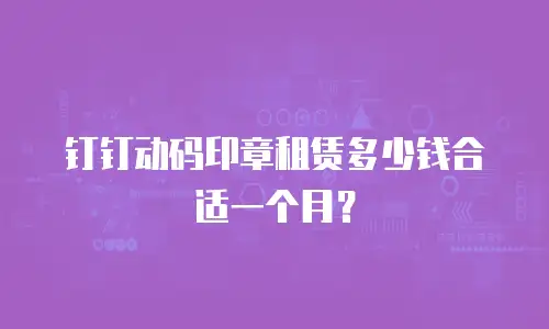 钉钉动码印章租赁多少钱合适一个月？