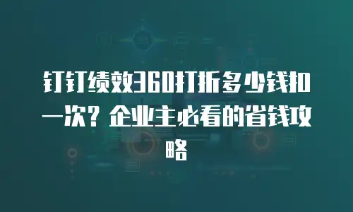钉钉绩效360打折多少钱扣一次？企业主必看的省钱攻略