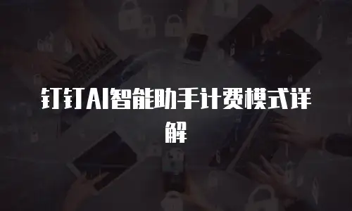 钉钉AI智能助手计费模式详解