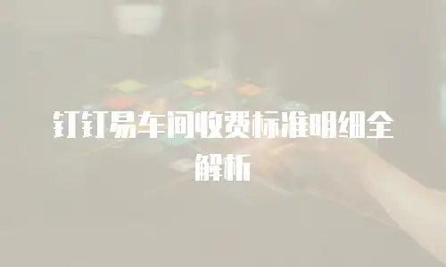 钉钉易车间收费标准明细全解析