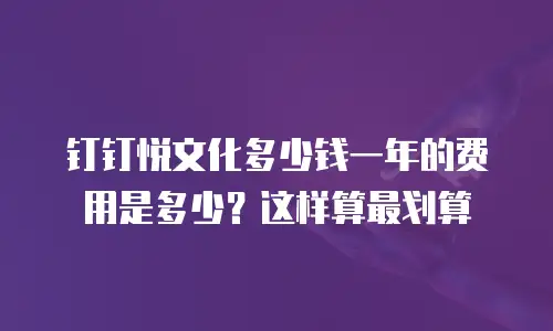 钉钉悦文化多少钱一年的费用是多少？这样算最划算