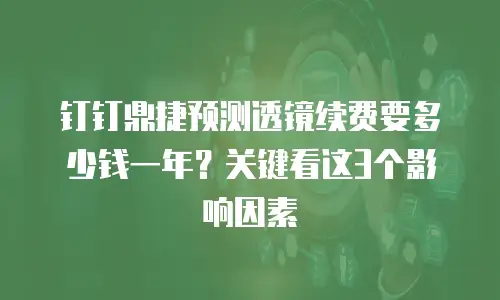 钉钉鼎捷预测透镜续费要多少钱一年？关键看这3个影响因素