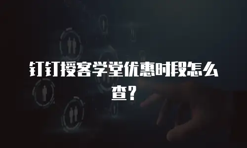 钉钉授客学堂优惠时段怎么查？