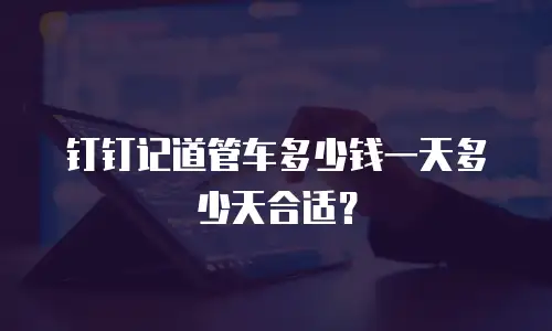 钉钉记道管车多少钱一天多少天合适？