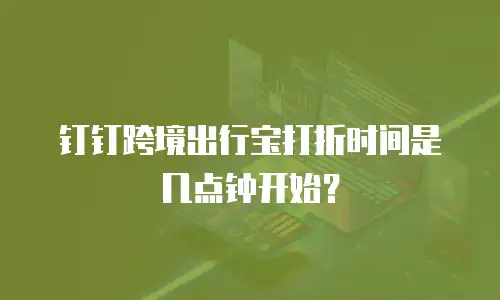 钉钉跨境出行宝打折时间是几点钟开始？