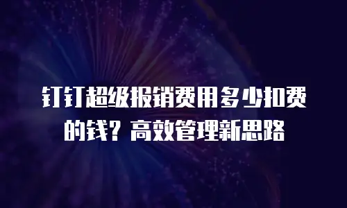 钉钉超级报销费用多少扣费的钱？高效管理新思路