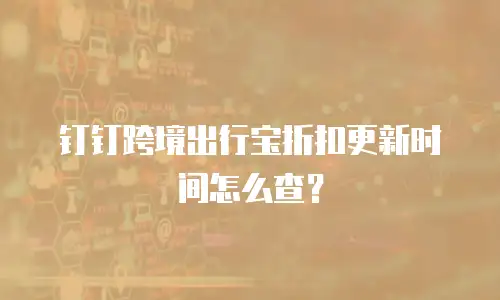钉钉跨境出行宝折扣更新时间怎么查？