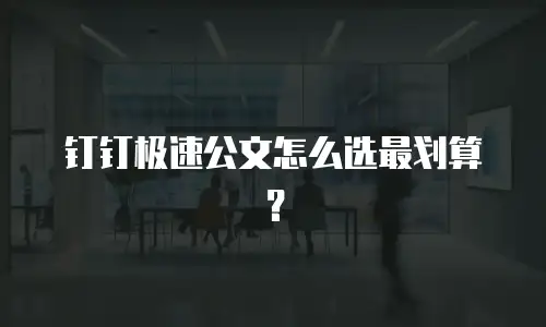 钉钉极速公文怎么选最划算？