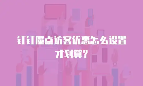 钉钉魔点访客优惠怎么设置才划算？