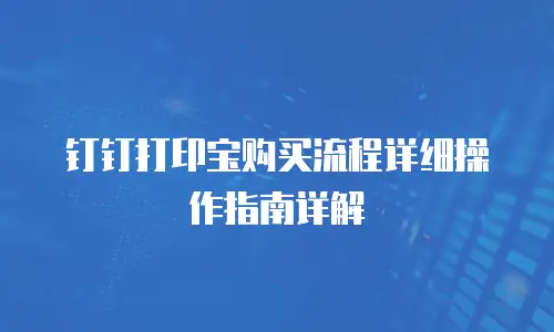 钉钉打印宝购买流程详细操作指南详解