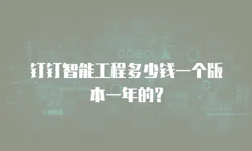 钉钉智能工程多少钱一个版本一年的？