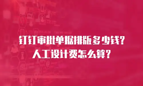 钉钉审批单据排版多少钱？人工设计费怎么算？