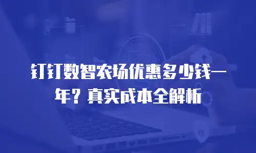 钉钉数智农场优惠多少钱一年？真实成本全解析