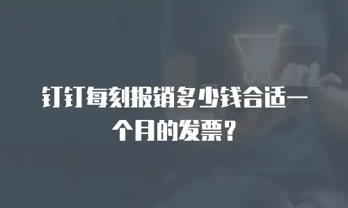 钉钉每刻报销多少钱合适一个月的发票？