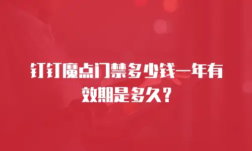 钉钉魔点门禁多少钱一年有效期是多久？