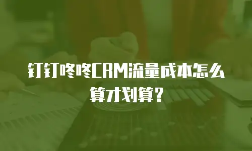 钉钉咚咚CRM流量成本怎么算才划算？