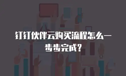 钉钉伙伴云购买流程怎么一步步完成？