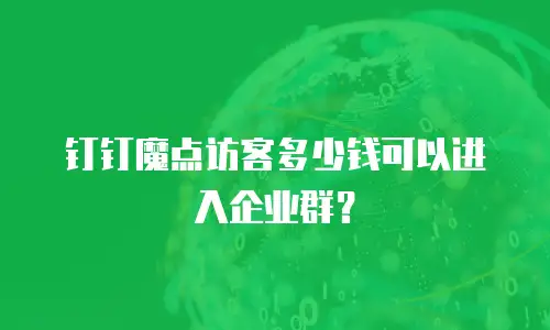钉钉魔点访客多少钱可以进入企业群？