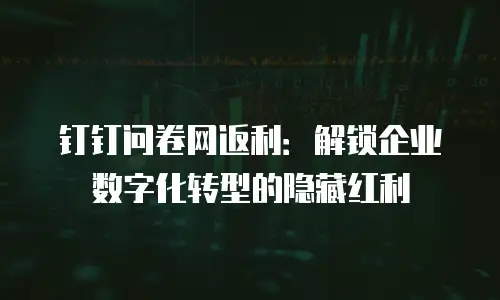 钉钉问卷网返利：解锁企业数字化转型的隐藏红利