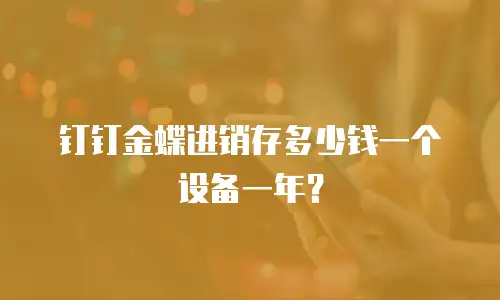 钉钉金蝶进销存多少钱一个设备一年？