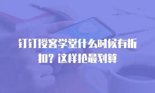 钉钉授客学堂什么时候有折扣？这样抢最划算