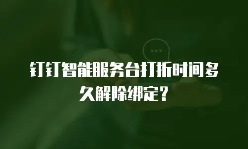 钉钉智能服务台打折时间多久解除绑定？