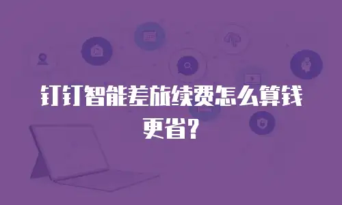 钉钉智能差旅续费怎么算钱更省？