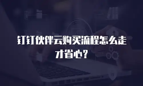 钉钉伙伴云购买流程怎么走才省心？