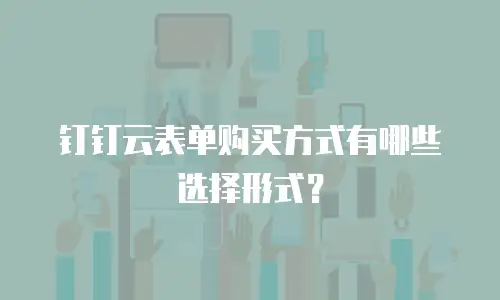 钉钉云表单购买方式有哪些选择形式？
