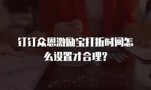 钉钉众恩激励宝打折时间怎么设置才合理？