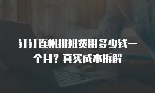 钉钉连帆排班费用多少钱一个月？真实成本拆解