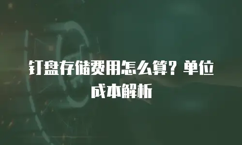 钉盘存储费用怎么算？单位成本解析