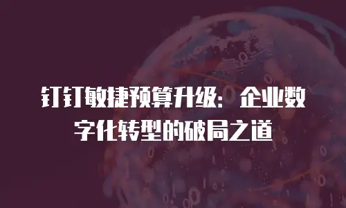 钉钉敏捷预算升级：企业数字化转型的破局之道