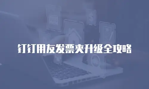 钉钉用友发票夹升级全攻略