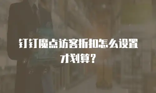 钉钉魔点访客折扣怎么设置才划算？