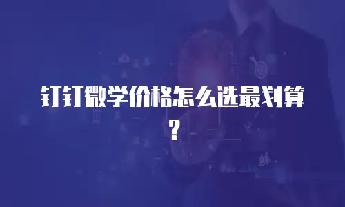 钉钉微学价格怎么选最划算？