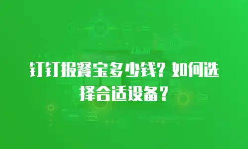 钉钉报餐宝多少钱？如何选择合适设备？