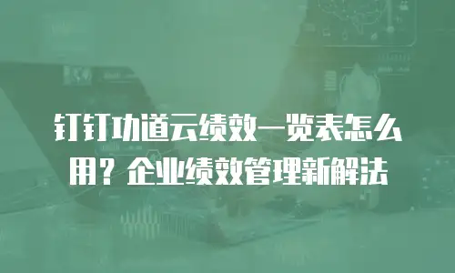钉钉功道云绩效一览表怎么用？企业绩效管理新解法