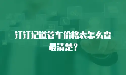 钉钉记道管车价格表怎么查最清楚？