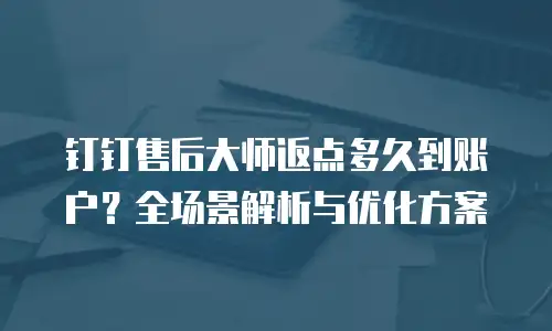 钉钉售后大师返点多久到账户？全场景解析与优化方案