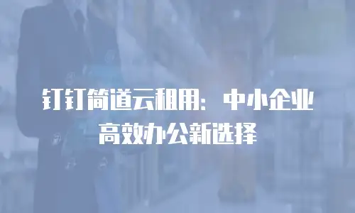 钉钉简道云租用：中小企业高效办公新选择