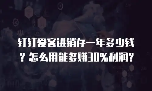 钉钉爱客进销存一年多少钱？怎么用能多赚30%利润？