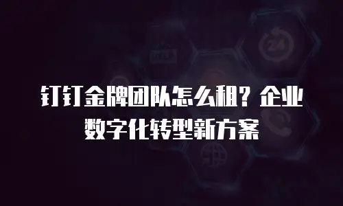 钉钉金牌团队怎么租？企业数字化转型新方案