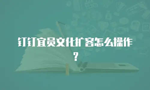 钉钉宜员文化扩容怎么操作？
