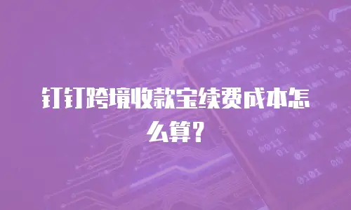 钉钉跨境收款宝续费成本怎么算？